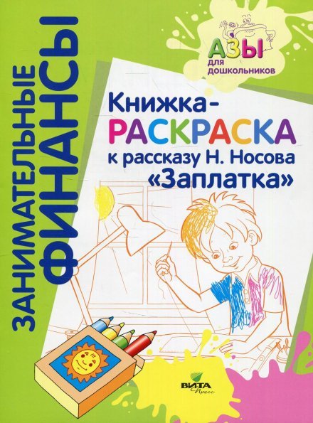 Занимательные финансы. Азы для дошкольников. Книжка-раскраска к рассказу Н.Носова ЗаплаткаВИТА Занимательные финансы. Азы для дошкольников. Книжка-раскраска к рассказу Н.Носова ЗаплаткаВИТА