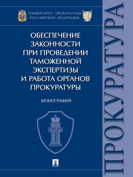 Обеспечение законности при проведении таможенной экспертизы и работа органов прокуратуры. Монография.-М.:Проспект,2024.