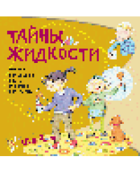 Тайны жидкости. Простые и наглядные опыты для детей и взрослых