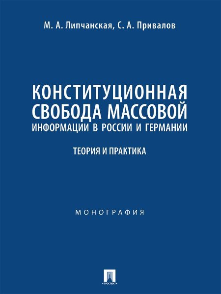 Конституционная свобода массовой информации в России и Германии: теория и практика. Монография.-М.:Проспект,2024.