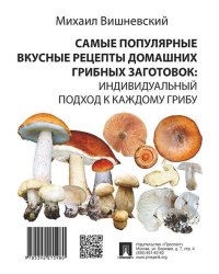 Самые популярные вкусные рецепты домашних грибных заготовок: индивидуальный подход к каждому грибу.-М.:Проспект,2021. 236935