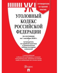 Уголовный кодекс РФ УК РФ по сост. на 1.10.2026 + путеводитель по судебной практике и сравнительная таблица последних изменений.-М.:Изд-во Проспект