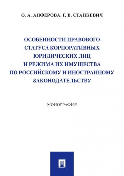 Особенности правового статуса корпоративных юридических лиц и режима их имущества по российскому и иностранному законодательству. Монография.-М.:Просп