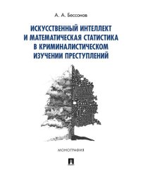 Искусственный интеллект и математическая статистика в криминалистическом изучении преступлений.Монография.-М.:Проспект,2024. 239602