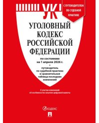 Уголовный кодекс РФ УК РФ по сост. на 1.04.2026 + путеводитель по судебной практике и сравнительная таблица последних изменений.-М.:Изд-во Проспект,