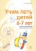 Учим петь детей 67 лет. Песни и упражнения для развития голоса. 2-е изд., испр. Мерзлякова С.И.