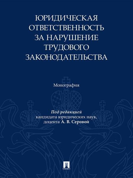 Юридическая ответственность за нарушение трудового законодательства. Монография.-М.:Проспект,2026.