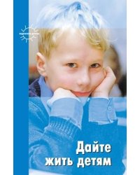 Дайте жить детям. Зарубежные авторы о проблемах воспитания