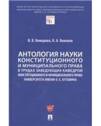 Антология науки конституционного и муниципального права в трудах заведующих кафедрой конституционного и муниципального права Университета имени О. Е.