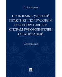 Проблемы судебной практики по трудовым и корпоративным спорам руководителей организаций.Монография.-М.:Проспект,2024. 241135
