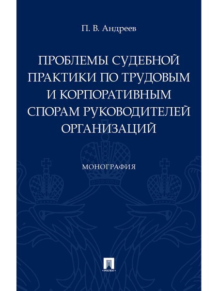 Проблемы судебной практики по трудовым и корпоративным спорам руководителей организаций.Монография.-М.:Проспект,2024. 241135