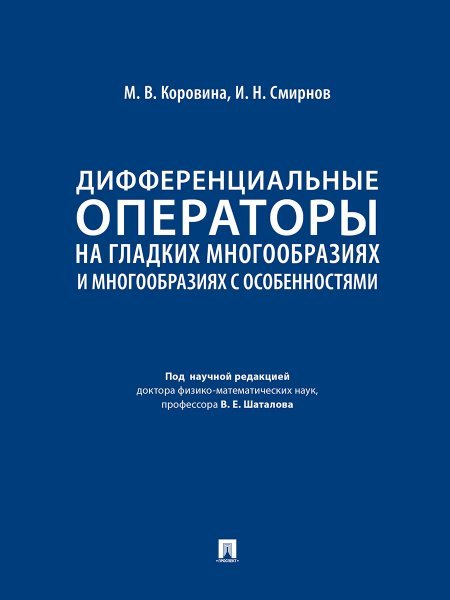 Дифференциальные операторы на гладких многообразиях и многообразиях с особенностями. Уч.-М.:Проспект,2025.