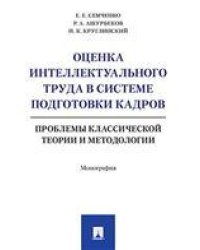 Оценка интеллектуального труда в системе подготовки кадров. Проблемы классической теории и методологии. Монография.-М.:Проспект,2021. 2389
