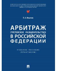 Арбитраж третейское разбирательство в Российской Федерации. Уч. пос. Практикум.-М.:Проспект,2024. 246117