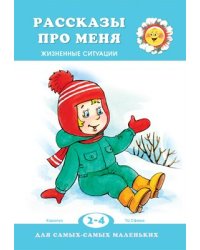 Для самых-самых маленьких. Рассказы про меня. Жизненные ситуации для детей 2-4 лет