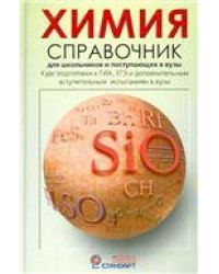 Химия. Справочник для школьников и поступающих в вузы. Курс подготовки к ГИА, ЕГЭ и ДВИ в вузы