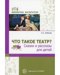 Что такое театр Сказки и рассказы для детей Алябьева Е.А.