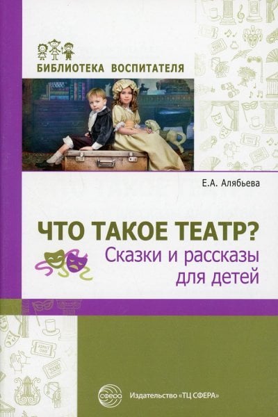Обложка книги «Что такое театр Сказки и рассказы для детей Алябьева Е.А.», ISBN 9785994928479