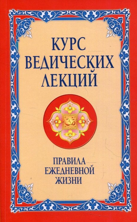 Курс ведических лекций. Правила ежедневной жизни. 2-е изд.