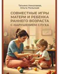 Совместные игры матери и ребенка раннего возраста с нарушением слуха. Учебно-практич. пос.-М.:Проспект,2026.