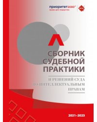 Сборник судебной практики и решений Суда по интеллектуальным правам 20212023 гг.-М.:РГ-Пресс,2023.