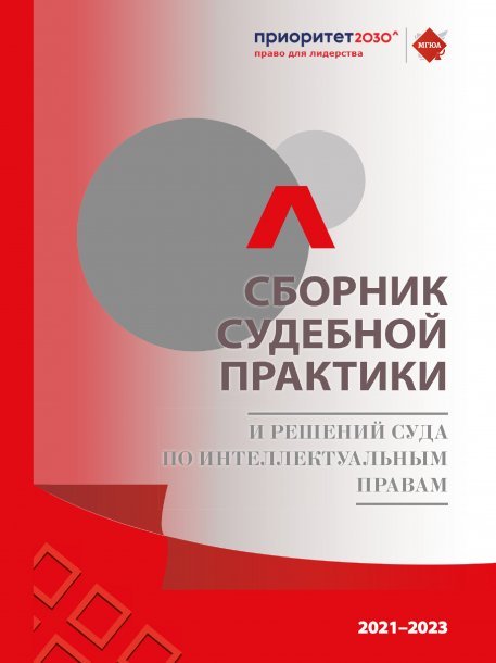 Сборник судебной практики и решений Суда по интеллектуальным правам 20212023 гг.-М.:РГ-Пресс,2023.