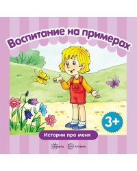 Воспитание на примерах. Истории про меня для детей 3-5 лет. СБОРНИК, 48 с.