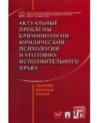 Актуальные проблемы криминологии, юридической психологии и уголовно-исполнительного права. Сборник научных статей.-М.:Проспект,2023. 23874