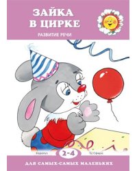 Для самых-самых маленьких. Зайка в цирке. Развитие речи для детей 2-4 лет