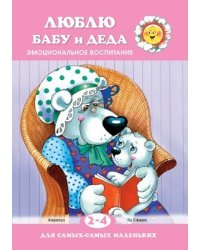 Для самых-самых маленьких. Люблю бабу и деда. Эмоциональное воспитание для детей 2-4 лет
