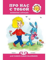 Для самых-самых маленьких. Про нас с тобой. Жизненные ситуации для детей 2-4 лет