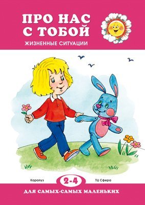 Для самых-самых маленьких. Про нас с тобой. Жизненные ситуации для детей 2-4 лет