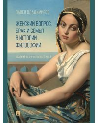 Женский вопрос, брак и семья в истории философии. Краткий обзор основных идей.-М.:Изд-во Проспект,2025.