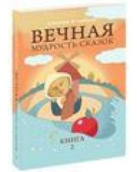 Вечная мудрость сказок. Том 2. Уроки нравственности в притчах, легендах и сказках народов мира. 4-е