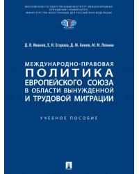 Международно-правовая политика Европейского союза в области вынужденной и трудовой миграции. Уч. пос.-М.:Проспект,2024. 245190
