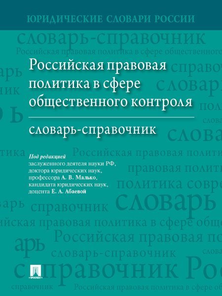 Российская правовая политика в сфере общественного контроля. Словарь-справочник.-М.:Проспект,2024. 242889