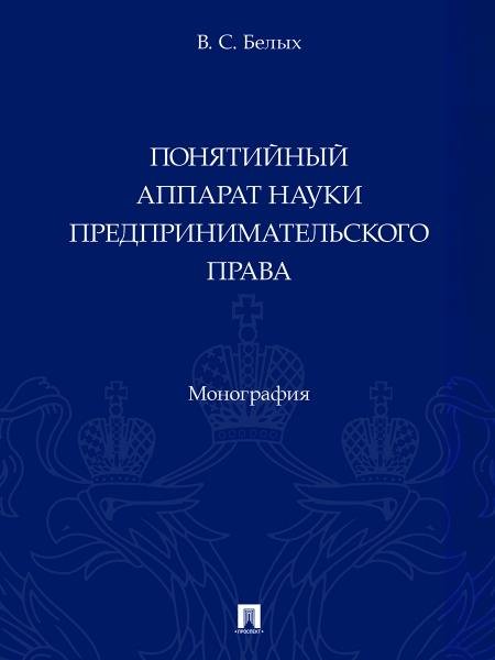 Понятийный аппарат науки предпринимательского права. Монография.-М.:Проспект,2025.