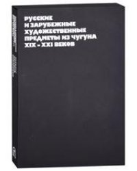 Русские и зарубежные художественные предметы из чугуна XIX-XXI веков