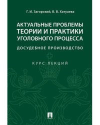 Актуальные проблемы теории и практики уголовного процесса: досудебное производство.Курс лекций.-М.:Проспект,2024. 244320