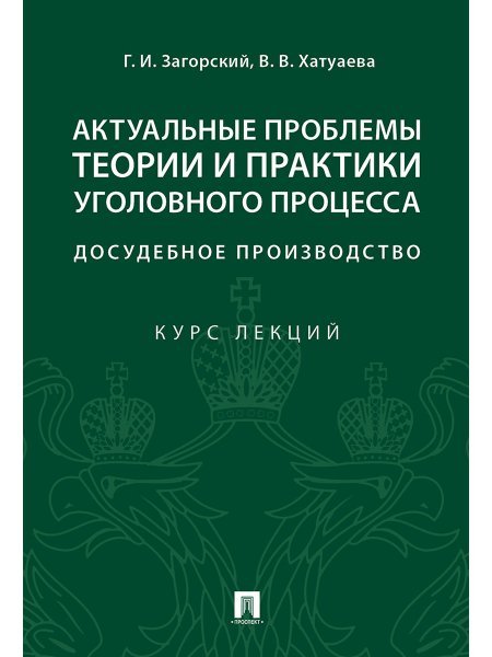 Актуальные проблемы теории и практики уголовного процесса: досудебное производство.Курс лекций.-М.:Проспект,2024. 244320