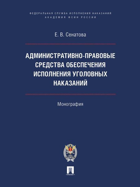 Административно-правовые средства обеспечения исполнения уголовных наказаний. Монография.-М.:ПроспектАкадемия ФСИН России,2024.