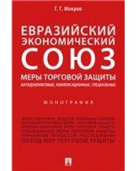 Евразийский экономический союз. Меры торговой защиты: антидемпинговые, компенсационные, специальные.Монография.-М.:Проспект,2022. 242434