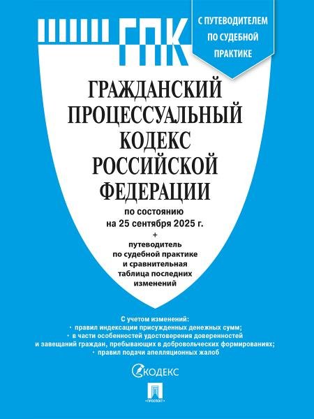 Гражданский процессуальный кодекс РФ ГПК РФ по сост. на 25.09.2025 с таблицей изменений и с путеводителем по судебной практике.-М.:Проспект,2025.