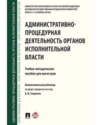 Административно-процедурная деятельность органов исполнительной власти. Учебно-методич.пос. для магистров.-М.:Проспект,2024. 244754