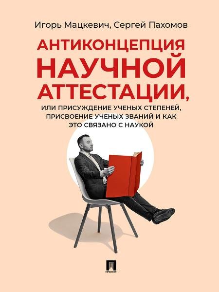Антиконцепция научной аттестации, или Присуждение ученых степеней, присвоение ученых званий и как это связано с наукой. Монография.-М.:Проспект,2026.