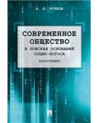 Современное общество. В поисках оснований Социо-Логоса. Монография.-М.:Проспект,2021. 227923