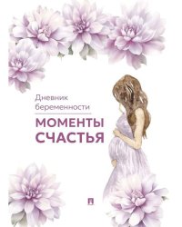 Моменты счастья. Дневник беременности.-М.Проспект.