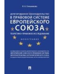 Делегированное законодательство в правовой системе Европейского союза. Теоретико-правовое исследование. Монография.-М.:Проспект,2022. 228127
