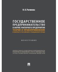 Государственное предпринимательство в форме унитарного предприятия. Теория и правоприменение в контексте российского гражданского права. Монография.-М