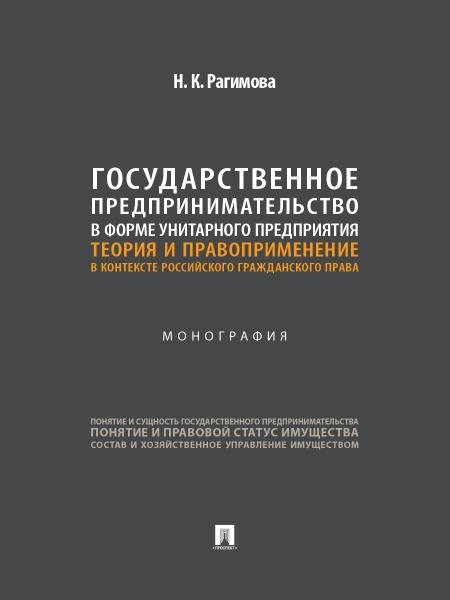Государственное предпринимательство в форме унитарного предприятия. Теория и правоприменение в контексте российского гражданского права. Монография.-М